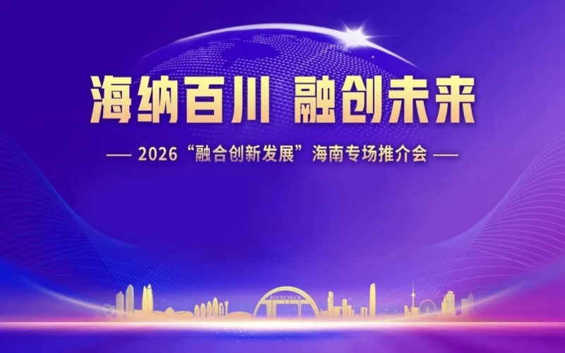 海纳百川，融创未来：2026&ldquo;融合创新发展&rdquo;海南专场推介会在？诰傩